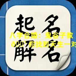 八字合婚：鬼谷子教 🌹 你找到天生一对